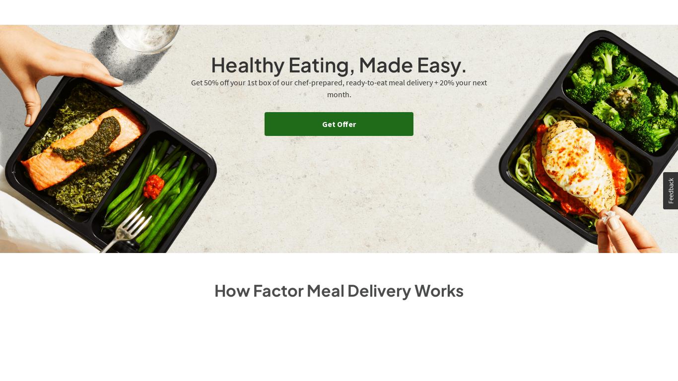 Get 50% off a Factor subscription today! Our chef-prepared meal delivery services come with fully cooked, ready-to-eat meals that are delivered to your door.